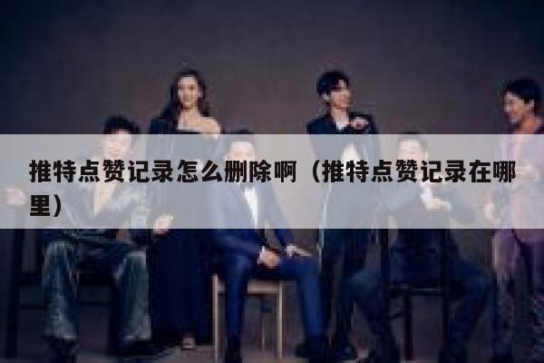 推特点赞记录怎么删除啊（推特点赞记录在哪里） 第1张