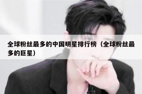 全球粉丝最多的中国明星排行榜（全球粉丝最多的巨星） 第1张