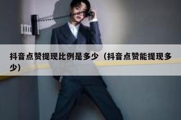 抖音点赞提现比例是多少（抖音点赞能提现多少） 第1张