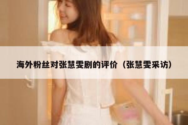 海外粉丝对张慧雯剧的评价（张慧雯采访） 第1张