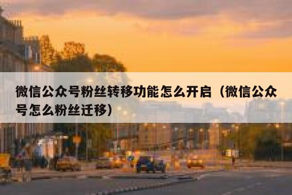 微信公众号粉丝转移功能怎么开启（微信公众号怎么粉丝迁移） 第1张