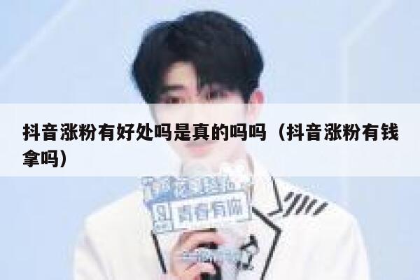 抖音涨粉有好处吗是真的吗吗（抖音涨粉有钱拿吗） 第1张