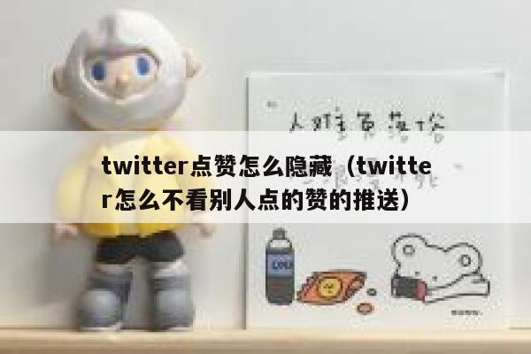 twitter点赞怎么隐藏（twitter怎么不看别人点的赞的推送） 第1张
