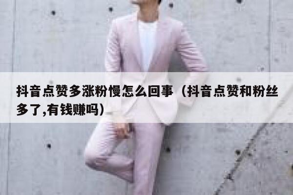 抖音点赞多涨粉慢怎么回事（抖音点赞和粉丝多了,有钱赚吗） 第1张