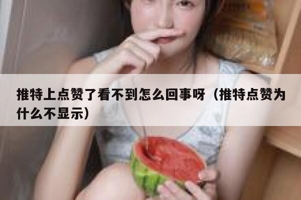 推特上点赞了看不到怎么回事呀（推特点赞为什么不显示） 第1张