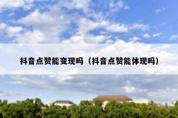 抖音点赞能变现吗（抖音点赞能体现吗） 第1张