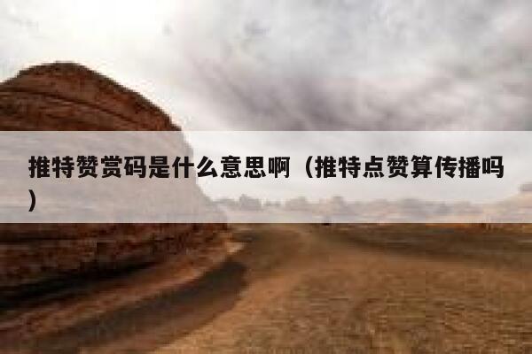 推特赞赏码是什么意思啊（推特点赞算传播吗） 第1张
