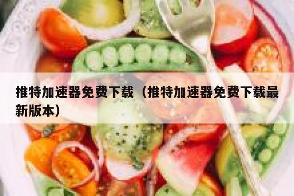 推特加速器免费下载（推特加速器免费下载最新版本） 第1张