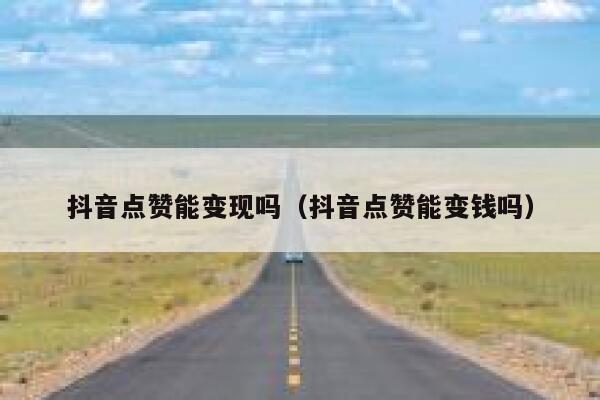 抖音点赞能变现吗（抖音点赞能变钱吗） 第1张