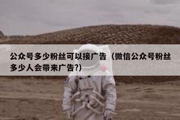 公众号多少粉丝可以接广告（微信公众号粉丝多少人会带来广告?） 第1张