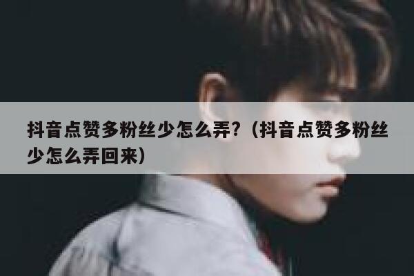 抖音点赞多粉丝少怎么弄?（抖音点赞多粉丝少怎么弄回来） 第1张