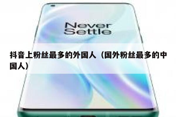 抖音上粉丝最多的外国人（国外粉丝最多的中国人） 第1张