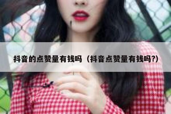 抖音的点赞量有钱吗（抖音点赞量有钱吗?） 第1张