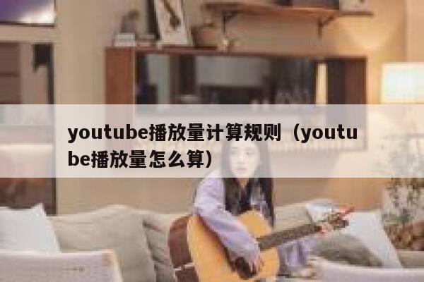 youtube播放量计算规则（youtube播放量怎么算） 第1张