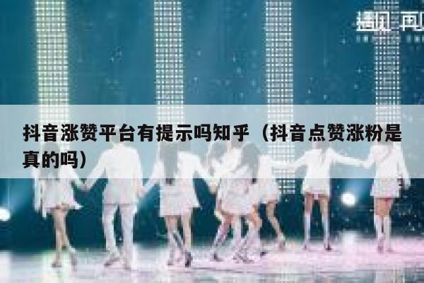 抖音涨赞平台有提示吗知乎（抖音点赞涨粉是真的吗） 第1张