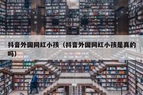 抖音外国网红小孩（抖音外国网红小孩是真的吗） 第1张