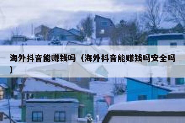 海外抖音能赚钱吗（海外抖音能赚钱吗安全吗） 第1张