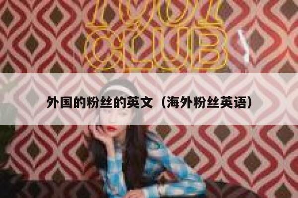 外国的粉丝的英文（海外粉丝英语） 第1张