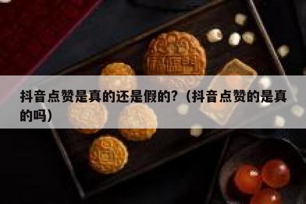 抖音点赞是真的还是假的?（抖音点赞的是真的吗） 第1张