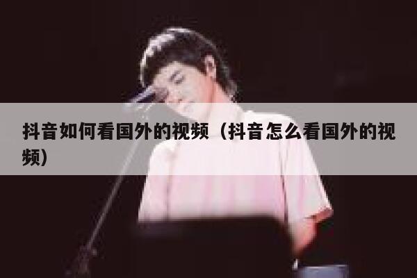 抖音如何看国外的视频（抖音怎么看国外的视频） 第1张