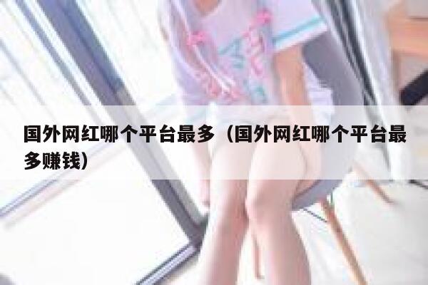 国外网红哪个平台最多（国外网红哪个平台最多赚钱） 第1张