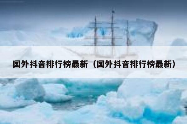 国外抖音排行榜最新（国外抖音排行榜最新） 第1张