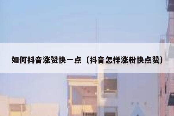如何抖音涨赞快一点（抖音怎样涨粉快点赞） 第1张