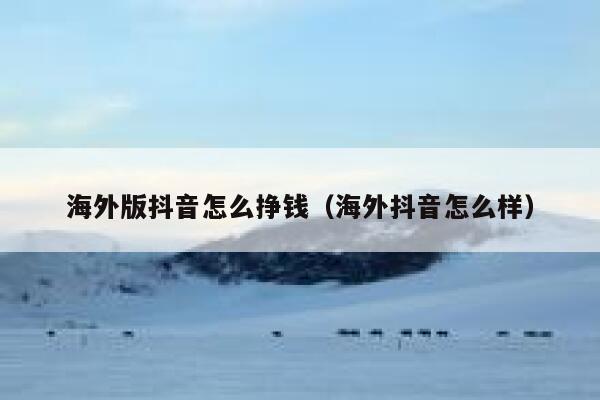 海外版抖音怎么挣钱（海外抖音怎么样） 第1张