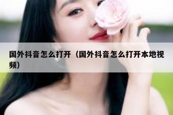 国外抖音怎么打开（国外抖音怎么打开本地视频） 第1张