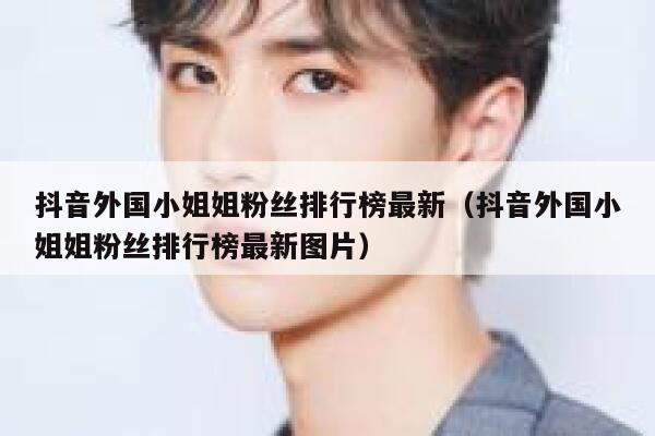抖音外国小姐姐粉丝排行榜最新（抖音外国小姐姐粉丝排行榜最新图片） 第1张