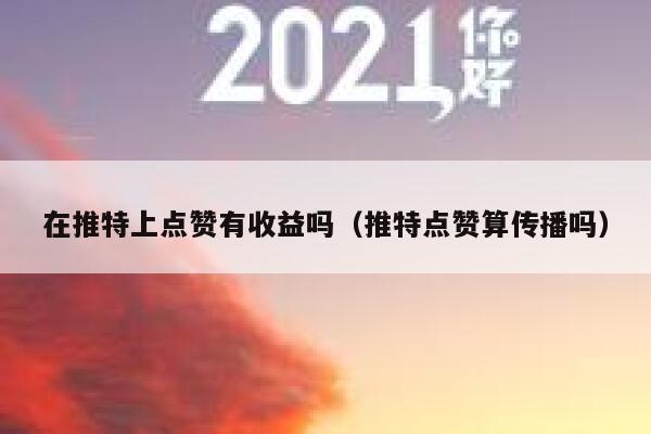 在推特上点赞有收益吗（推特点赞算传播吗） 第1张