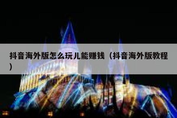 抖音海外版怎么玩儿能赚钱（抖音海外版教程） 第1张