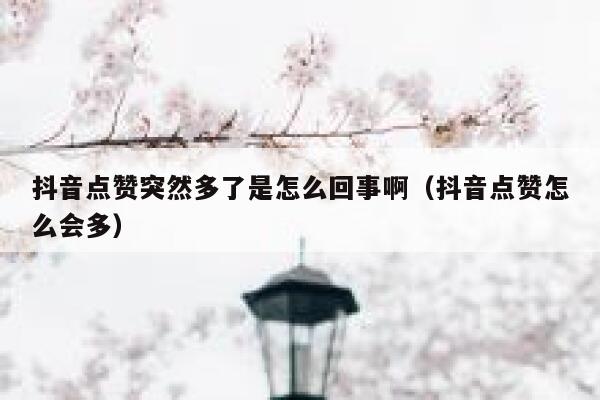 抖音点赞突然多了是怎么回事啊（抖音点赞怎么会多） 第1张