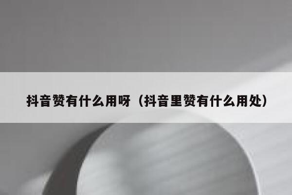 抖音赞有什么用呀（抖音里赞有什么用处） 第1张