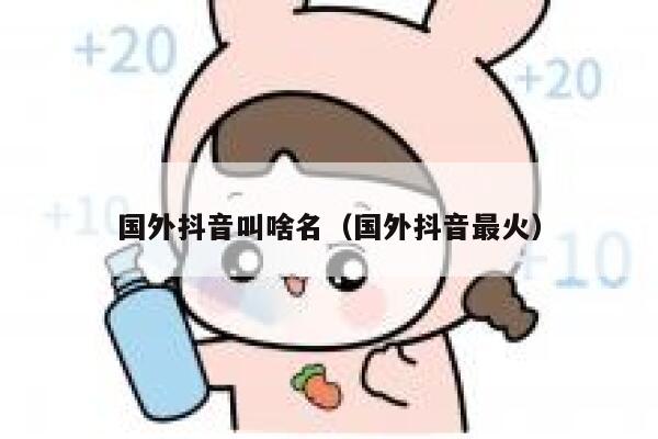 国外抖音叫啥名（国外抖音最火） 第1张