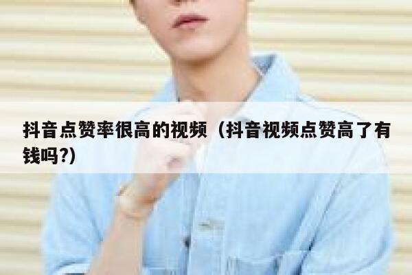 抖音点赞率很高的视频（抖音视频点赞高了有钱吗?） 第1张