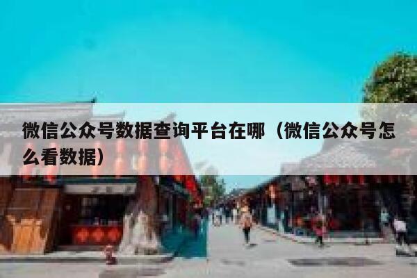 微信公众号数据查询平台在哪（微信公众号怎么看数据） 第1张
