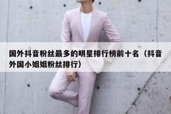 国外抖音粉丝最多的明星排行榜前十名（抖音外国小姐姐粉丝排行） 第1张