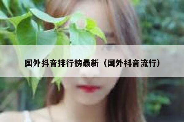 国外抖音排行榜最新（国外抖音流行） 第1张