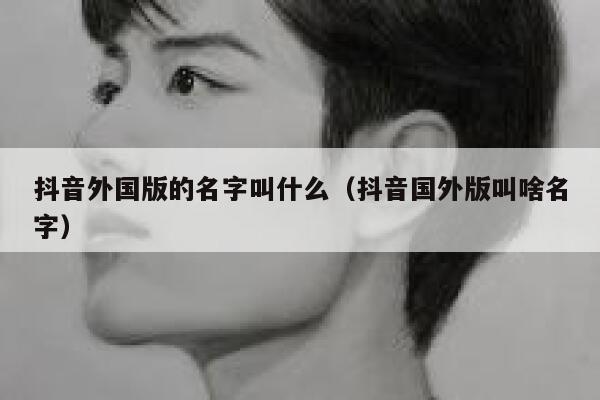 抖音外国版的名字叫什么（抖音国外版叫啥名字） 第1张