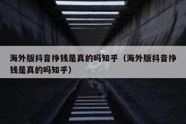 海外版抖音挣钱是真的吗知乎（海外版抖音挣钱是真的吗知乎） 第1张