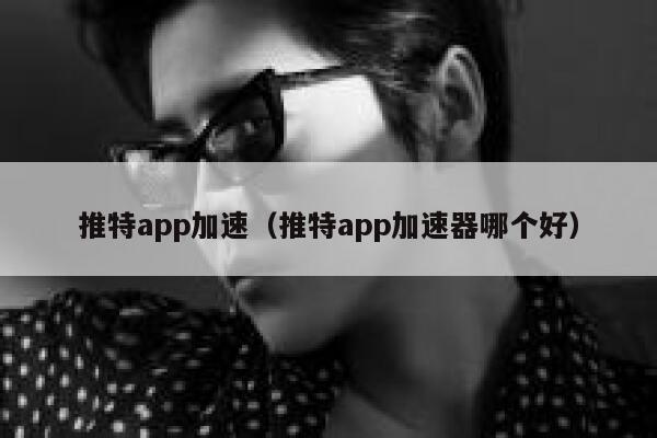 推特app加速（推特app加速器哪个好） 第1张