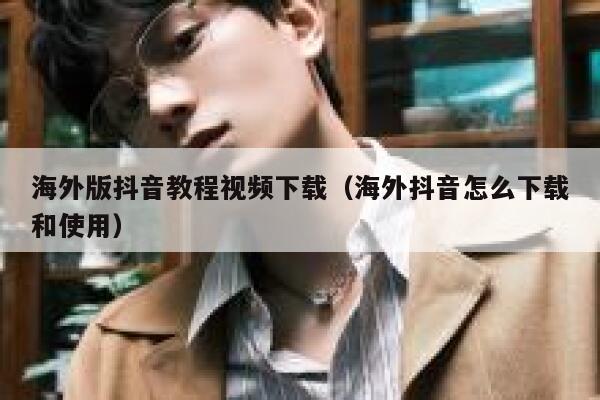 海外版抖音教程视频下载（海外抖音怎么下载和使用） 第1张