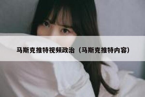 马斯克推特视频政治（马斯克推特内容） 第1张