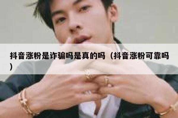 抖音涨粉是诈骗吗是真的吗（抖音涨粉可靠吗） 第1张