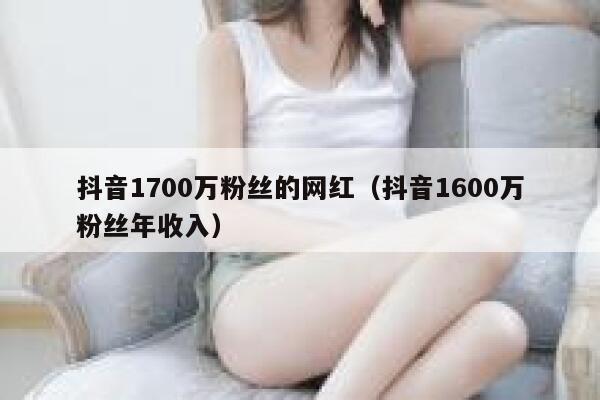抖音1700万粉丝的网红（抖音1600万粉丝年收入） 第1张