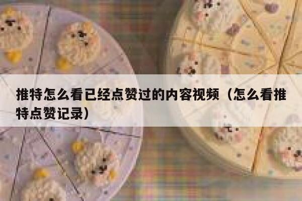 推特怎么看已经点赞过的内容视频（怎么看推特点赞记录） 第1张