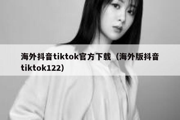 海外抖音tiktok官方下载（海外版抖音tiktok122） 第1张