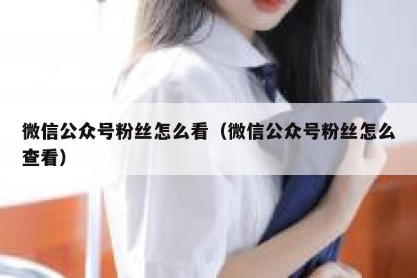 微信公众号粉丝怎么看（微信公众号粉丝怎么查看） 第1张