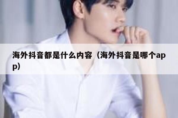 海外抖音都是什么内容（海外抖音是哪个app） 第1张
